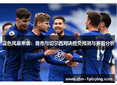 蓝色风暴来袭:曼市与切尔西对决胜负预测与赛前分析 蓝色风暴来袭:曼市与切尔西对决胜负预测与赛前分析
