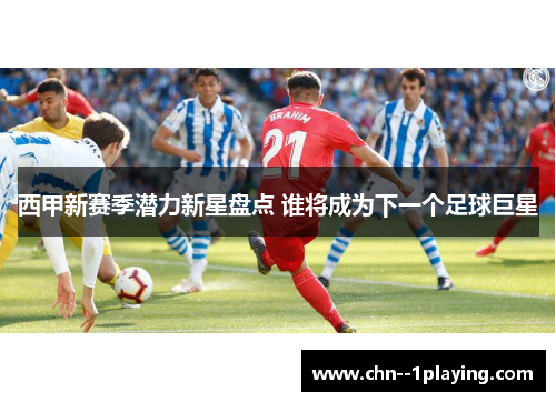 西甲新赛季潜力新星盘点 谁将成为下一个足球巨星 西甲新赛季潜力新星盘点 谁将成为下一个足球巨星
