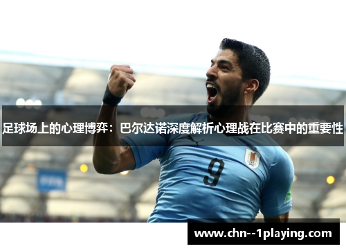 足球场上的心理博弈:巴尔达诺深度解析心理战在比赛中的重要性 足球场上的心理博弈:巴尔达诺深度解析心理战在比赛中的重要性