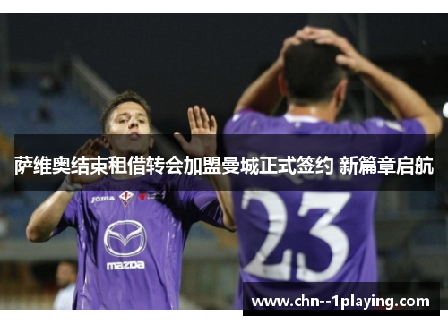 萨维奥结束租借转会加盟曼城正式签约 新篇章启航