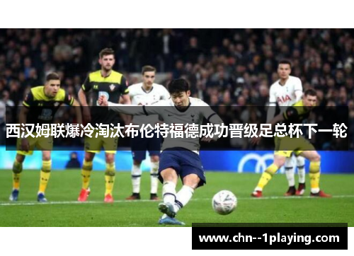 西汉姆联爆冷淘汰布伦特福德成功晋级足总杯下一轮