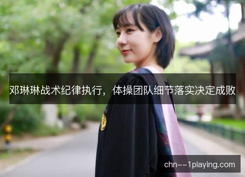 邓琳琳战术纪律执行，体操团队细节落实决定成败